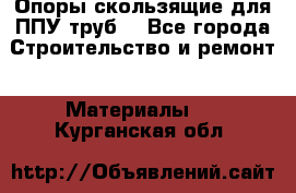 Опоры скользящие для ППУ труб. - Все города Строительство и ремонт » Материалы   . Курганская обл.